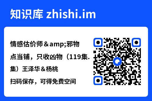 情感估价师&邪物点当铺,只收凶物(119集)王泽华&杨桃"网盘下载"