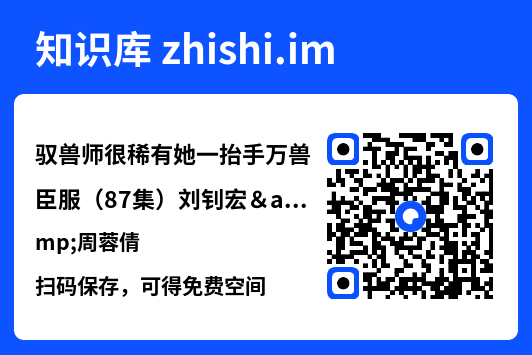 驭兽师很稀有她一抬手万兽臣服(87集)刘钊宏&周蓉倩"网盘下载"