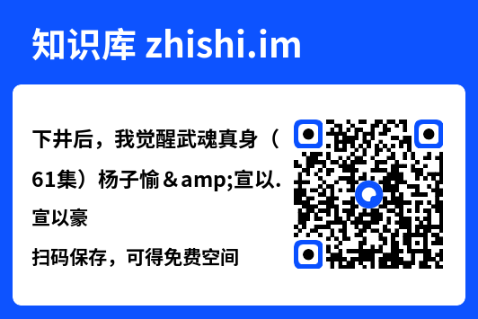 下井后,我觉醒武魂真身(61集)杨子愉&宣以豪"网盘下载"