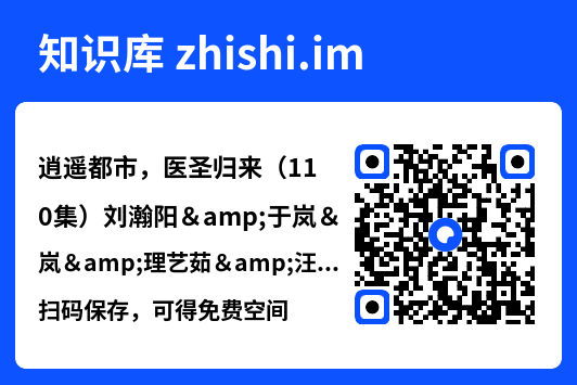 逍遥都市,医圣归来(110集)刘瀚阳&于岚&理艺茹&汪雅琦"网盘下载"